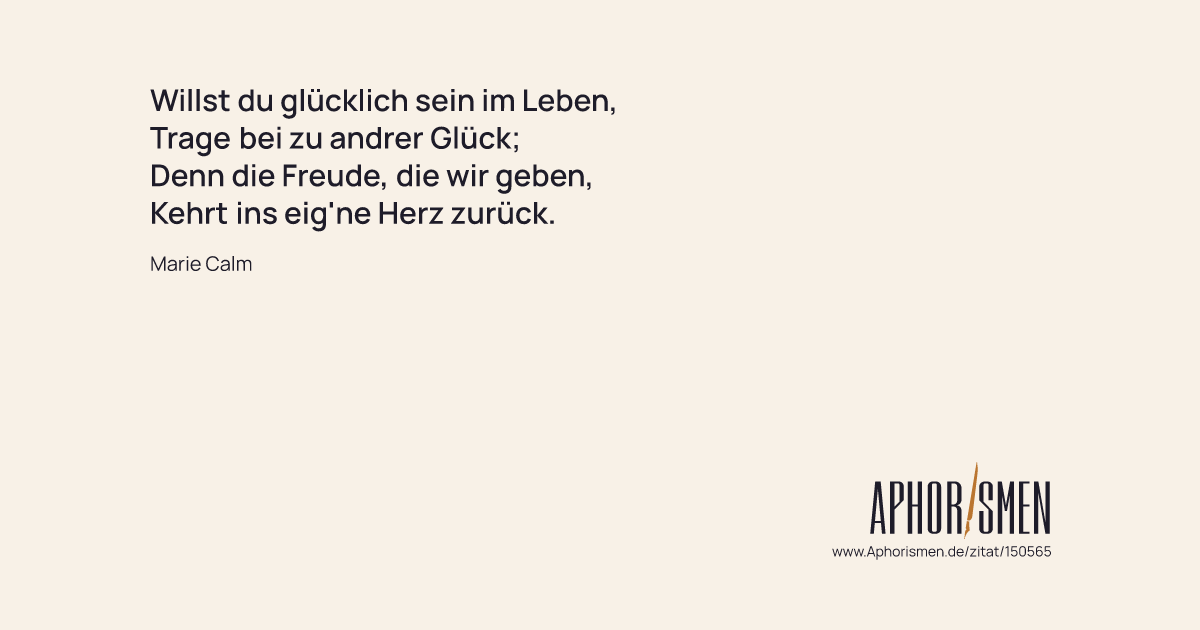 Willst du glücklich sein im Leben, Trage bei zu andrer Glück; Denn d...